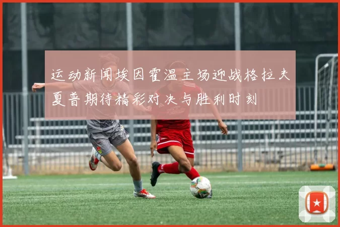 运动新闻埃因霍温主场迎战格拉夫夏普期待精彩对决与胜利时刻